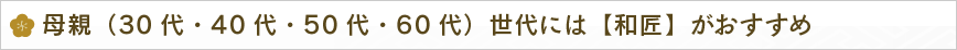 母親（30代・40代・50代・60代）世代には【和匠】がおすすめ