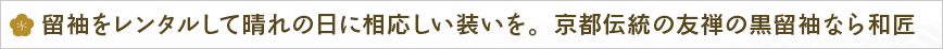 留袖をレンタルして晴れの日に相応しい装いを。京都伝統の友禅の黒留袖なら和匠