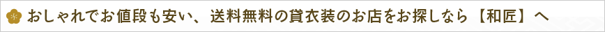 おしゃれでお値段も安い、送料無料の貸衣装のお店をお探しなら【和匠】へ