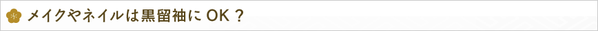 メイクやネイルは黒留袖にOK？