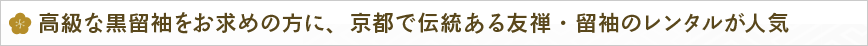 高級な黒留袖をお求めの方に、京都で伝統ある友禅・留袖のレンタルが人気