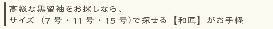 高級な黒留袖をお探しなら、サイズ（7号・11号・15号）で探せる【和匠】がお手軽