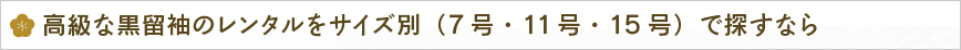 高級な黒留袖のレンタルをサイズ別（7号・11号・15号）で探すなら