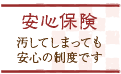 安心保険 汚してしまっても安心の制度です