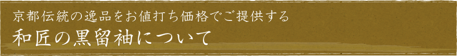 京都伝統の逸品をお値打ち価格でご提供する和匠の黒留袖について