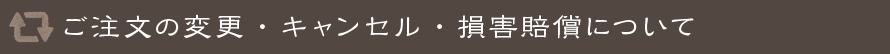 ご注文の変更・キャンセル・損害賠償について