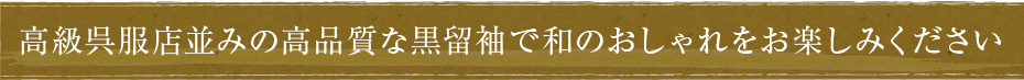 高級呉服店並みの高品質な黒留袖で和のおしゃれをお楽しみください