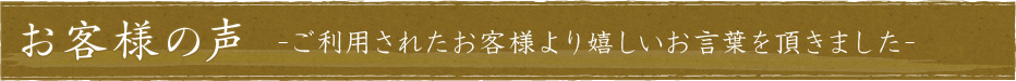 お客様の声-ご利用されたお客様より嬉しいお言葉を頂きました-